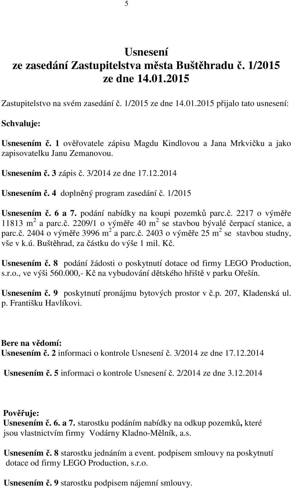1/2015 Usnesením č. 6 a 7. podání nabídky na koupi pozemků parc.č. 2217 o výměře 11813 m 2 a parc.č. 2209/1 o výměře 40 m 2 se stavbou bývalé čerpací stanice, a parc.č. 2404 o výměře 3996 m 2 a parc.