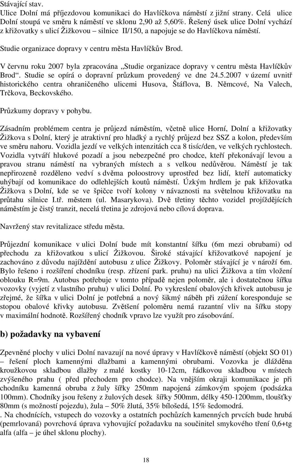 V červnu roku 2007 byla zpracována Studie organizace dopravy v centru města Havlíčkův Brod. Studie se opírá o dopravní průzkum provedený ve dne 24.5.