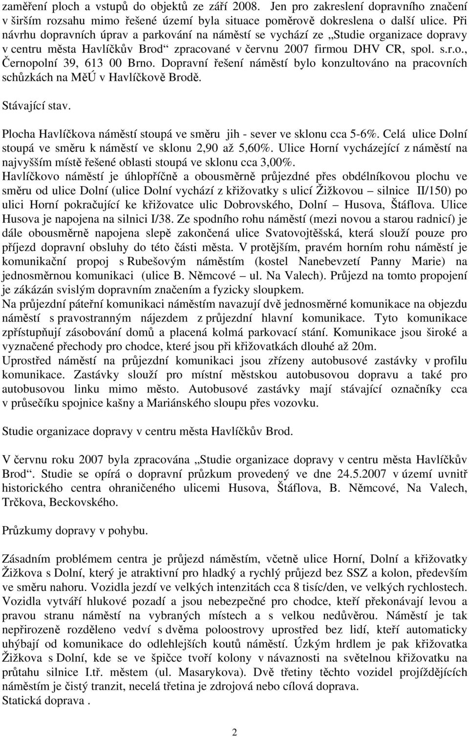 Dopravní řešení náměstí bylo konzultováno na pracovních schůzkách na MěÚ v Havlíčkově Brodě. Stávající stav. Plocha Havlíčkova náměstí stoupá ve směru jih - sever ve sklonu cca 5-6%.