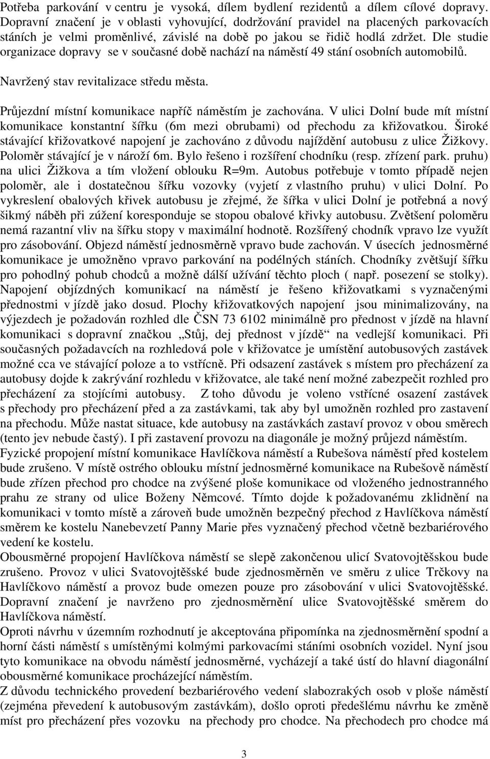 Dle studie organizace dopravy se v současné době nachází na náměstí 49 stání osobních automobilů. Navržený stav revitalizace středu města. Průjezdní místní komunikace napříč náměstím je zachována.