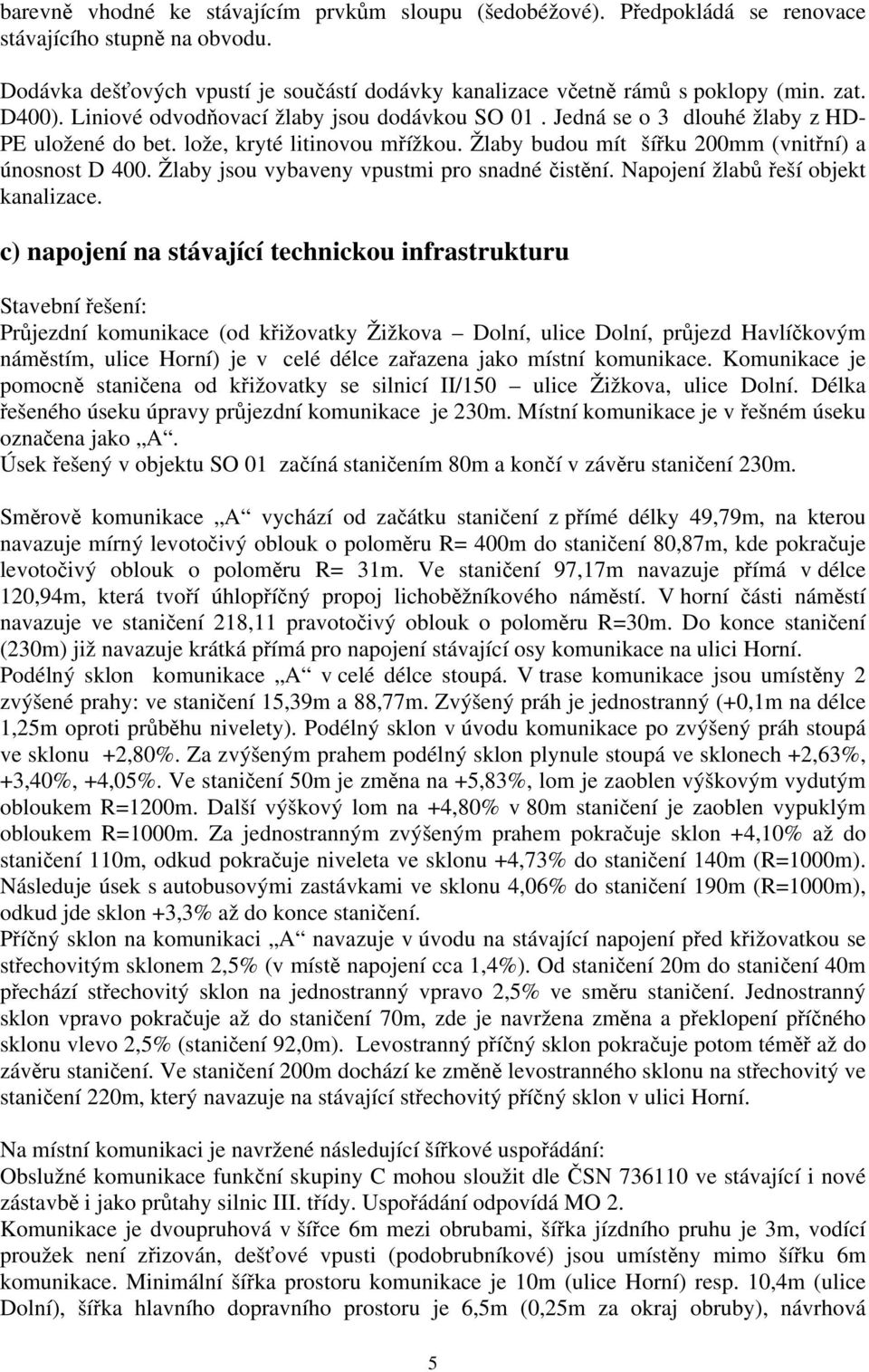 Žlaby jsou vybaveny vpustmi pro snadné čistění. Napojení žlabů řeší objekt kanalizace.