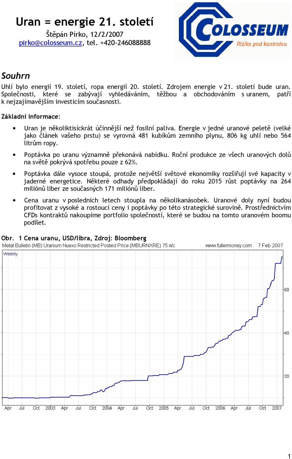 Energie v jedné uranvé peletě (velké jak článek vašeh prstu) se vyrvná 481 kubíkům zemníh plynu, 806 kg uhlí neb 564 litrům rpy. Pptávka p uranu významně překnává nabídku.