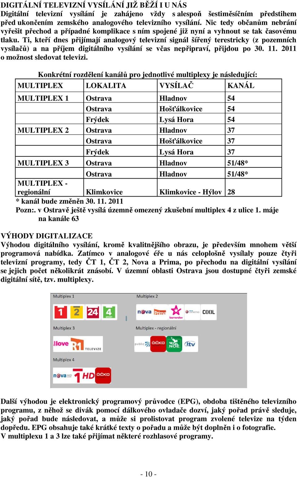 Ti, kteří dnes přijímají analogový televizní signál šířený terestricky (z pozemních vysílačů) a na příjem digitálního vysílání se včas nepřipraví, přijdou po 30. 11. 2011 o možnost sledovat televizi.