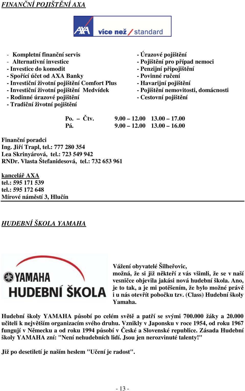 Pojištění nemovitosti, domácnosti - Cestovní pojištění Finanční poradci Ing. Jiří Trapl, tel.: 777 280 354 Lea Skrinyárová, tel.: 723 549 942 RNDr. Vlasta Štefanidesová, tel.