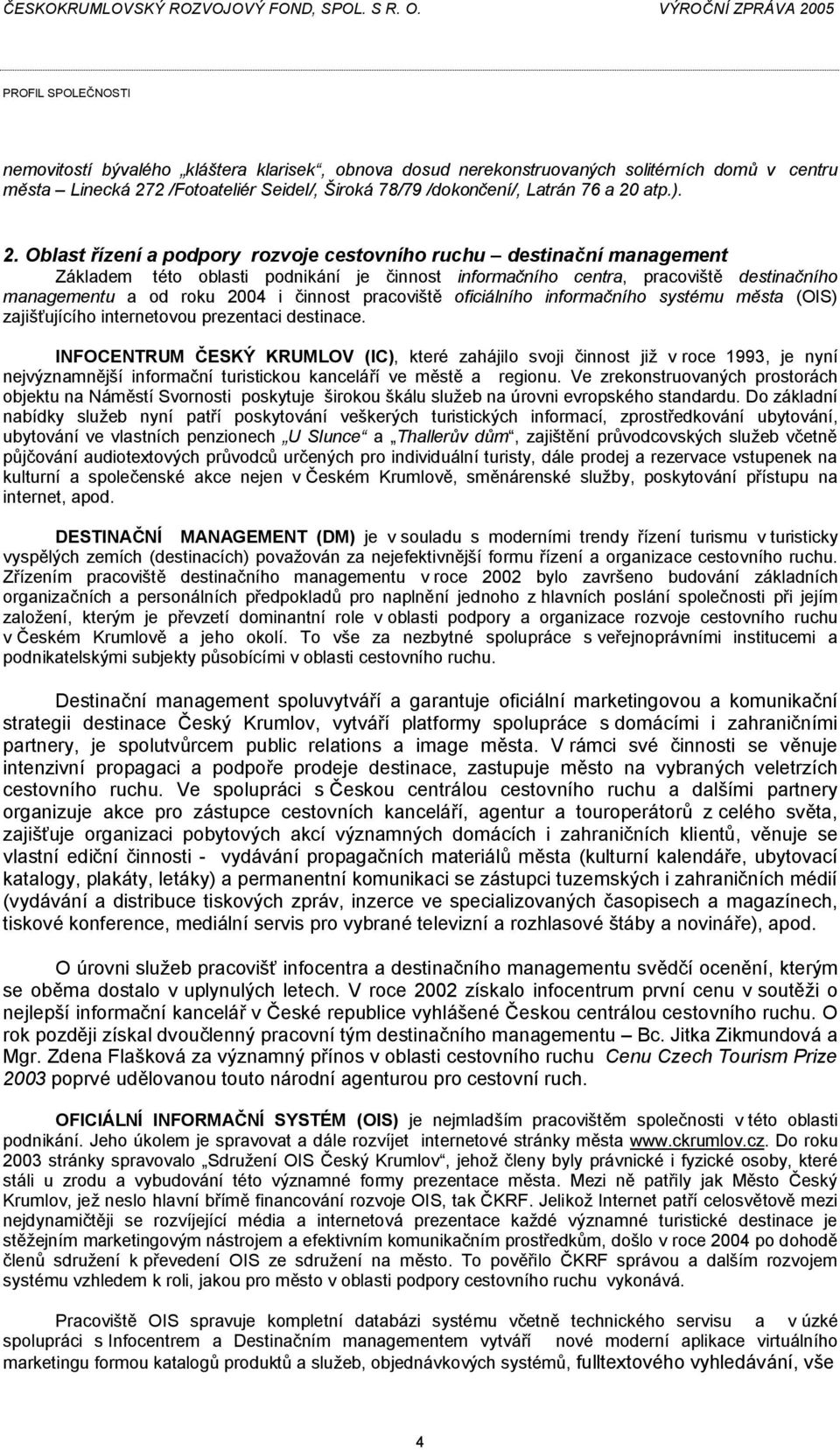 Oblast řízení a podpory rozvoje cestovního ruchu destinační management Základem této oblasti podnikání je činnost informačního centra, pracoviště destinačního managementu a od roku 2004 i činnost