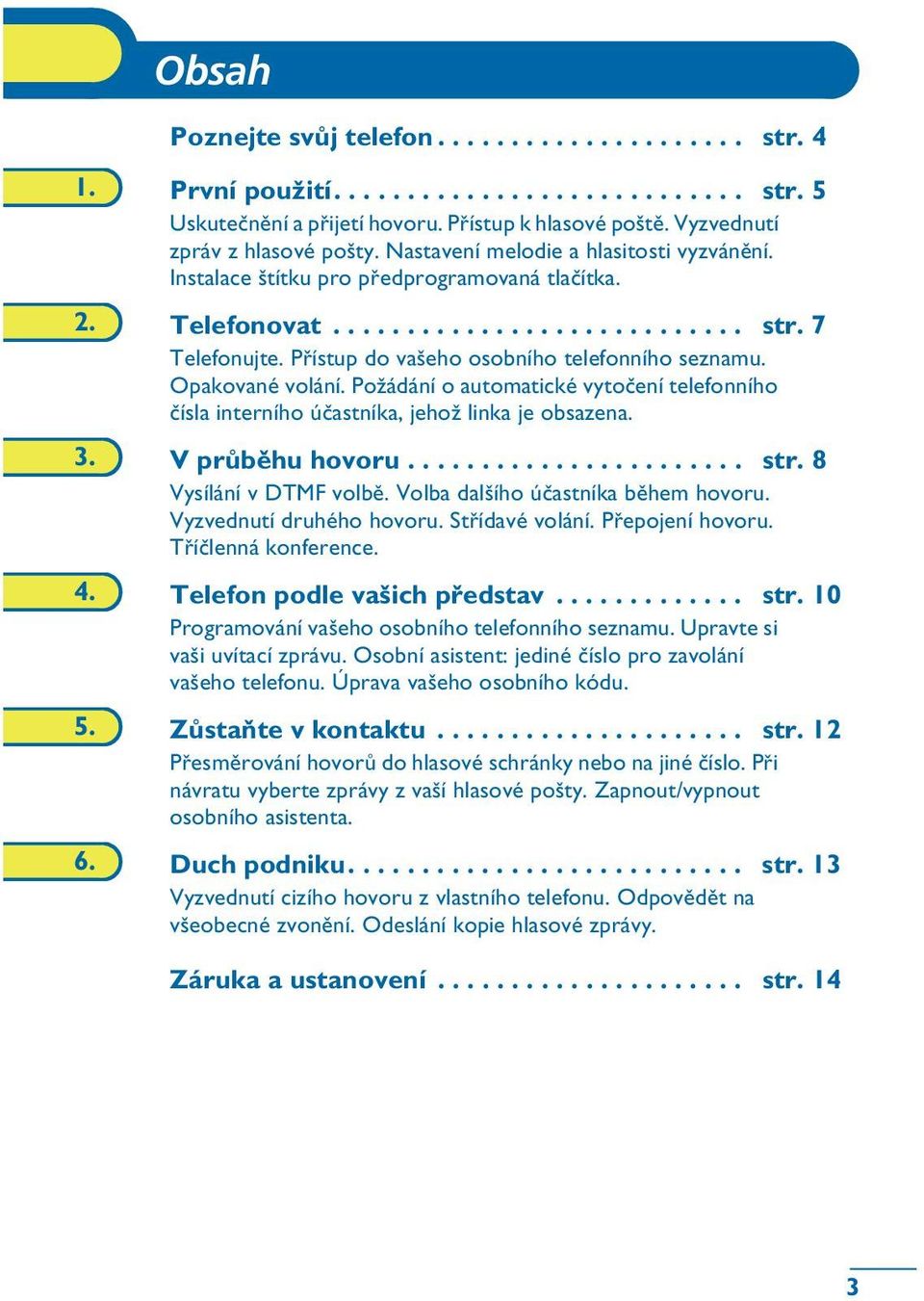 Opakované volání. Po½ádání o automatické vytoèení telefonního èísla interního úèastníka, jeho½ linka je obsazena. 3. V prùbìhu hovoru....................... str. 8 Vysílání v DTMF volbì.