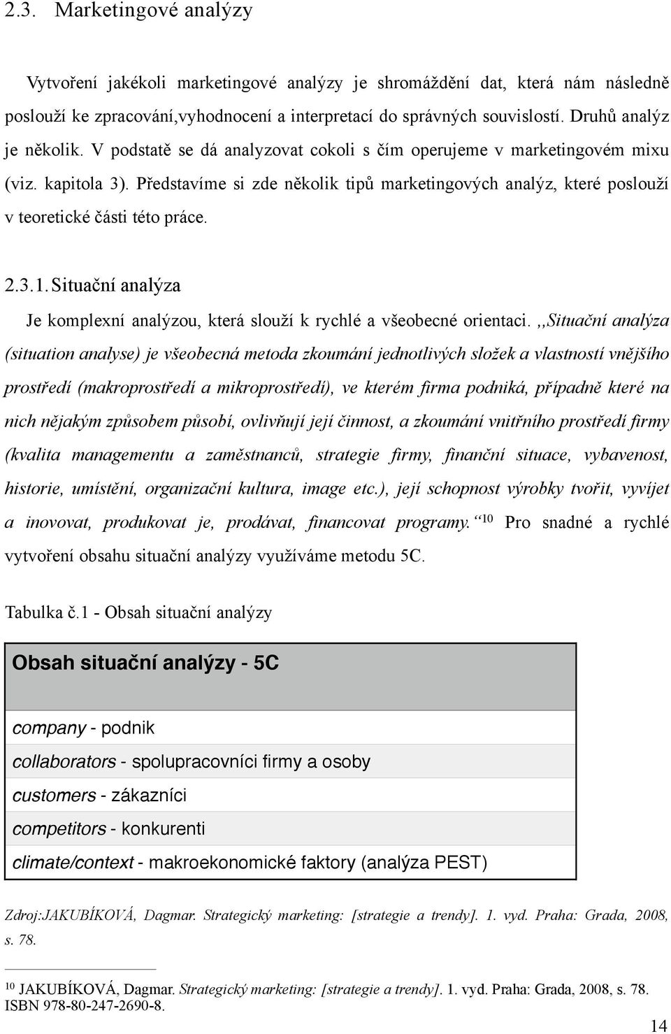 Představíme si zde několik tipů marketingových analýz, které poslouží v teoretické části této práce. 2.3.1.Situační analýza Je komplexní analýzou, která slouží k rychlé a všeobecné orientaci.