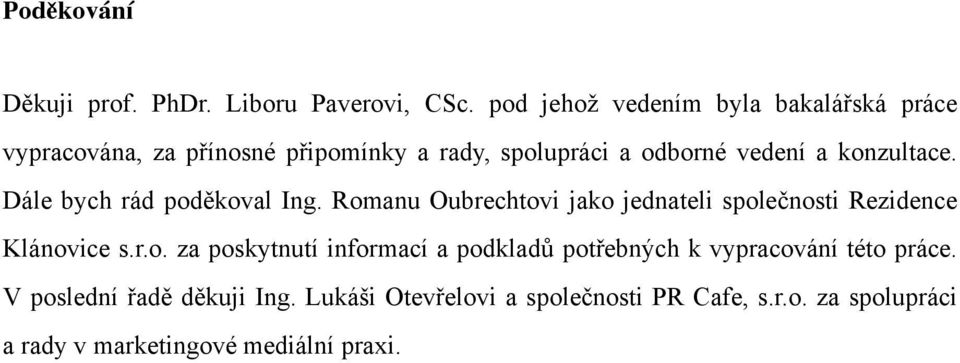 konzultace. Dále bych rád poděkoval Ing. Romanu Oubrechtovi jako jednateli společnosti Rezidence Klánovice s.r.o. za poskytnutí informací a podkladů potřebných k vypracování této práce.