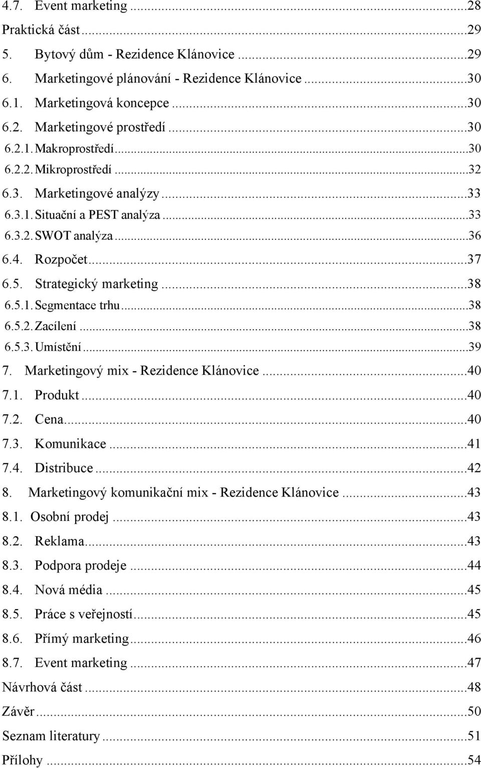 .. 38 6.5.1.Segmentace trhu... 38 6.5.2.Zacílení... 38 6.5.3.Umístění... 39 7. Marketingový mix - Rezidence Klánovice... 40 7.1. Produkt... 40 7.2. Cena... 40 7.3. Komunikace... 41 7.4. Distribuce.