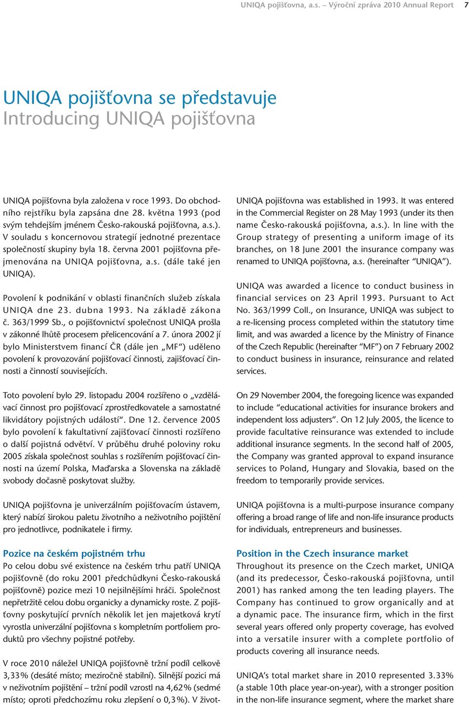 června 2001 pojišťovna přejmenována na UNIQA pojišťovna, a.s. (dále také jen UNIQA). Povolení k podnikání v oblasti finančních služeb získala UNIQA dne 23. dubna 1993. Na základě zákona č.