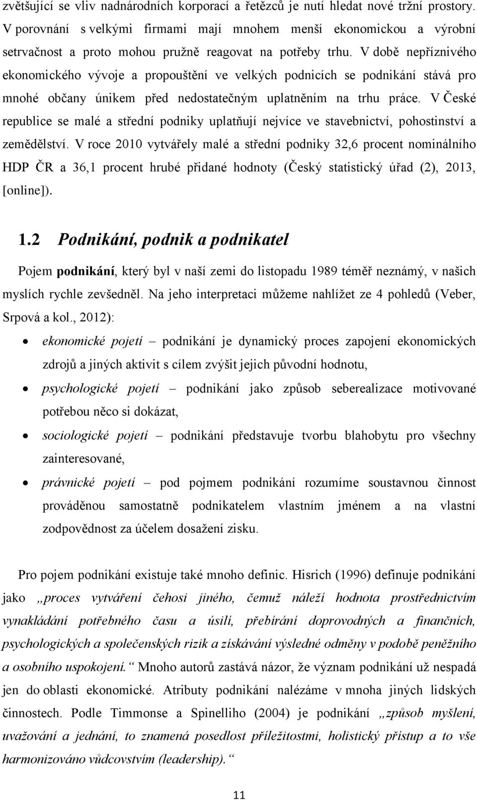 V době nepříznivého ekonomického vývoje a propouštění ve velkých podnicích se podnikání stává pro mnohé občany únikem před nedostatečným uplatněním na trhu práce.