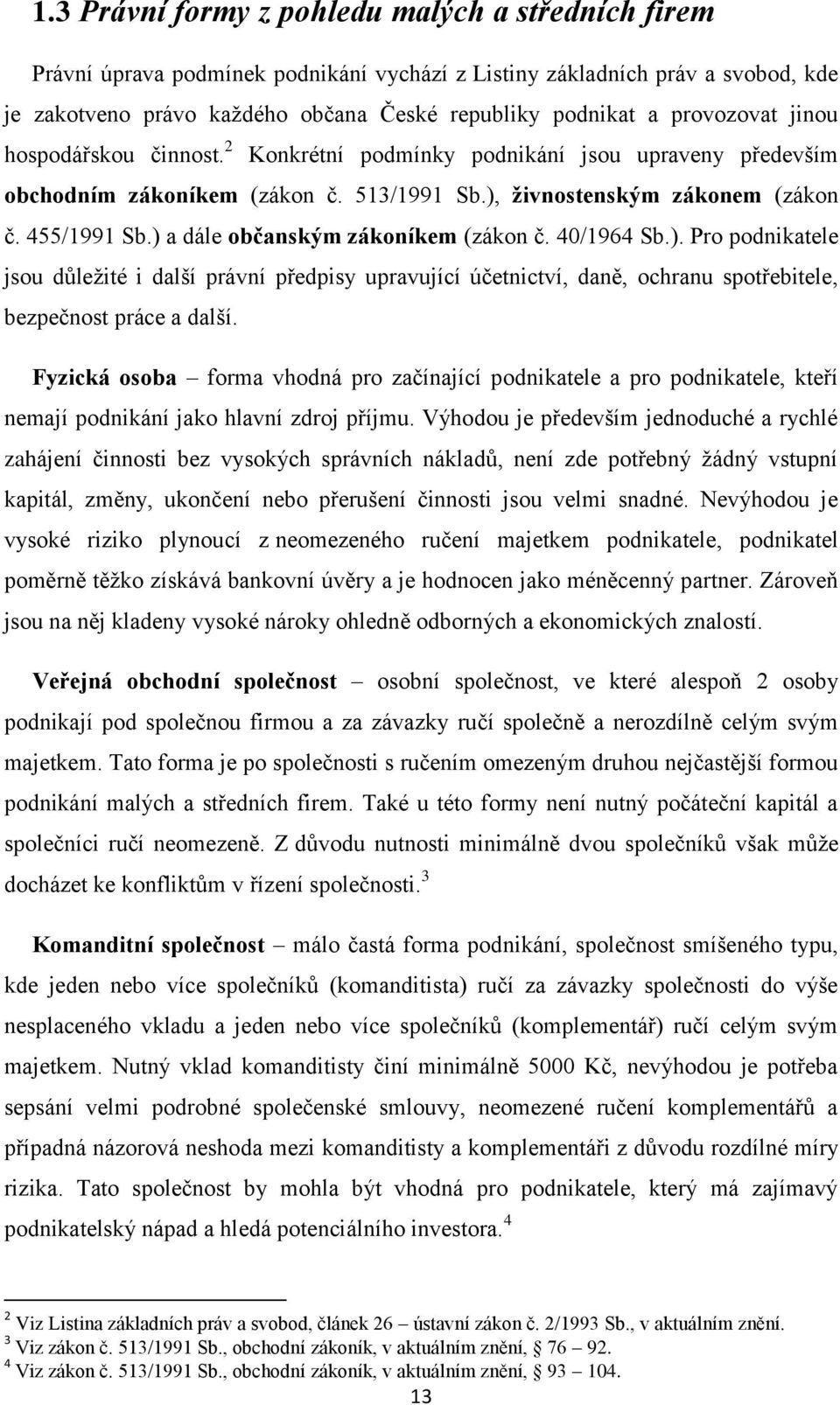 ) a dále občanským zákoníkem (zákon č. 40/1964 Sb.). Pro podnikatele jsou důležité i další právní předpisy upravující účetnictví, daně, ochranu spotřebitele, bezpečnost práce a další.