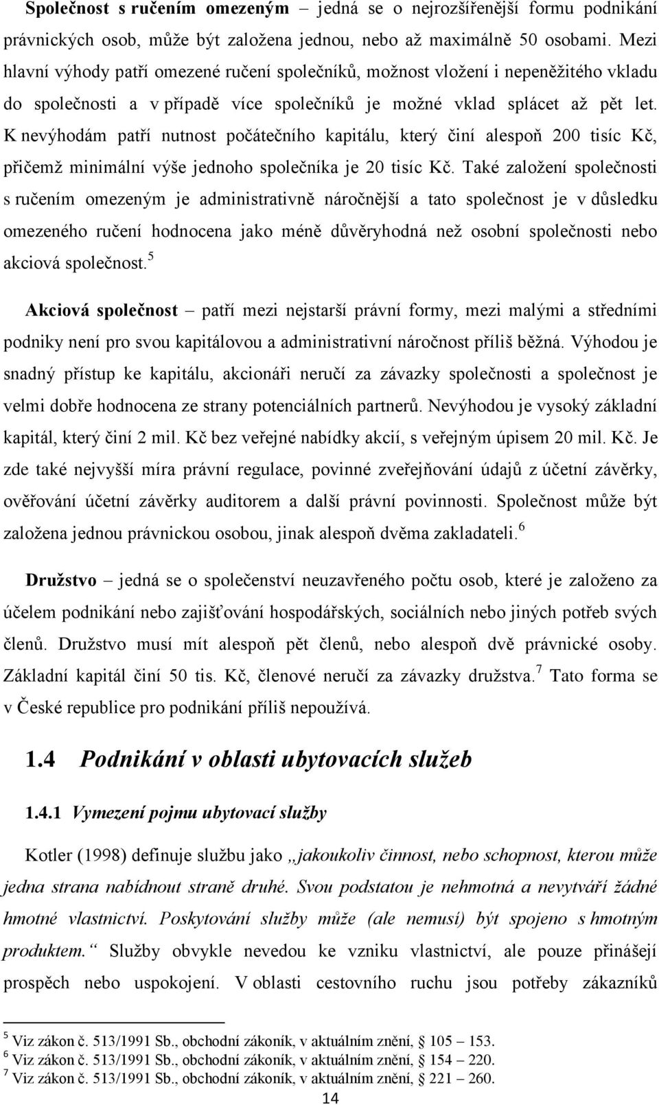 K nevýhodám patří nutnost počátečního kapitálu, který činí alespoň 200 tisíc Kč, přičemž minimální výše jednoho společníka je 20 tisíc Kč.