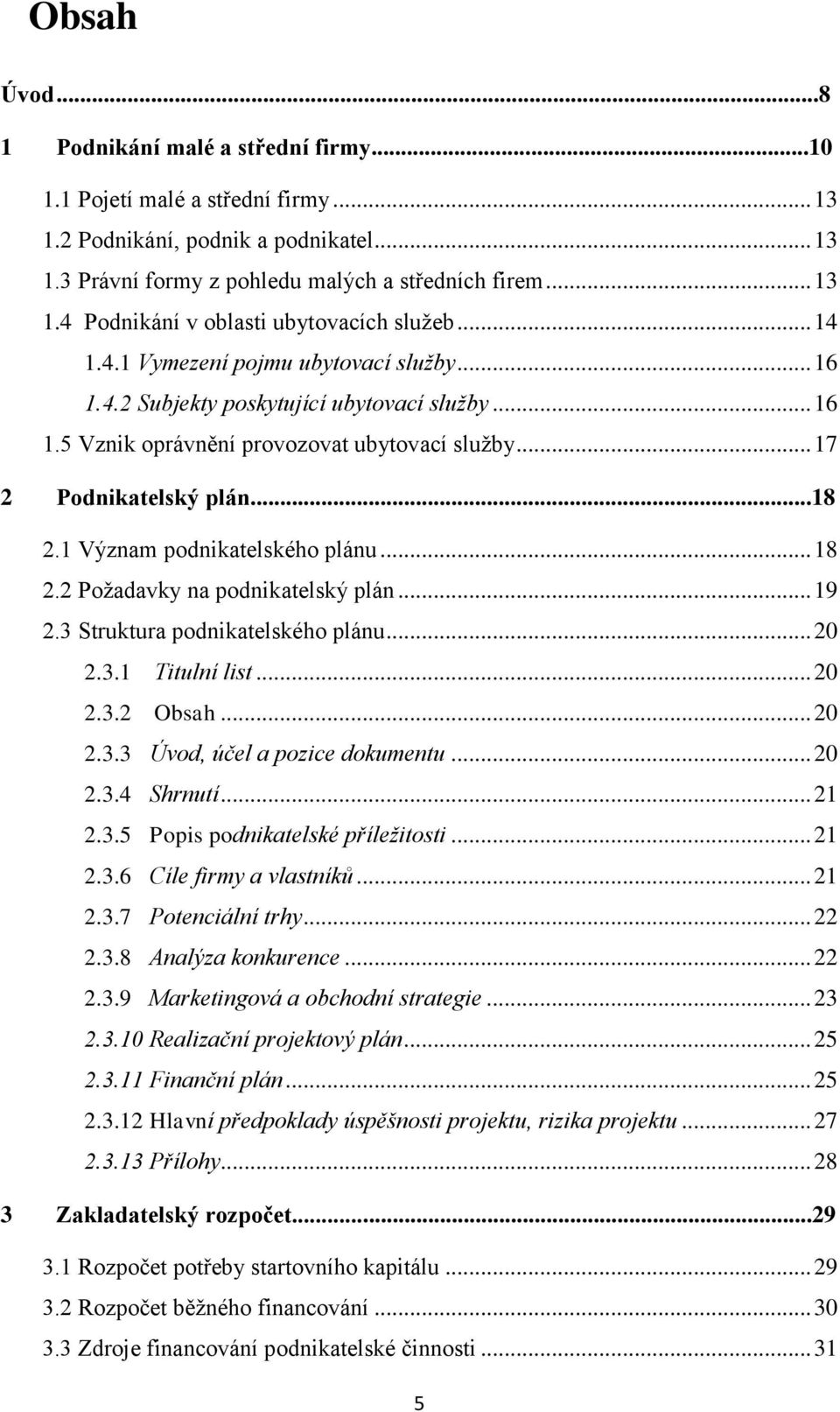 1 Význam podnikatelského plánu... 18 2.2 Požadavky na podnikatelský plán... 19 2.3 Struktura podnikatelského plánu... 20 2.3.1 Titulní list... 20 2.3.2 Obsah... 20 2.3.3 Úvod, účel a pozice dokumentu.