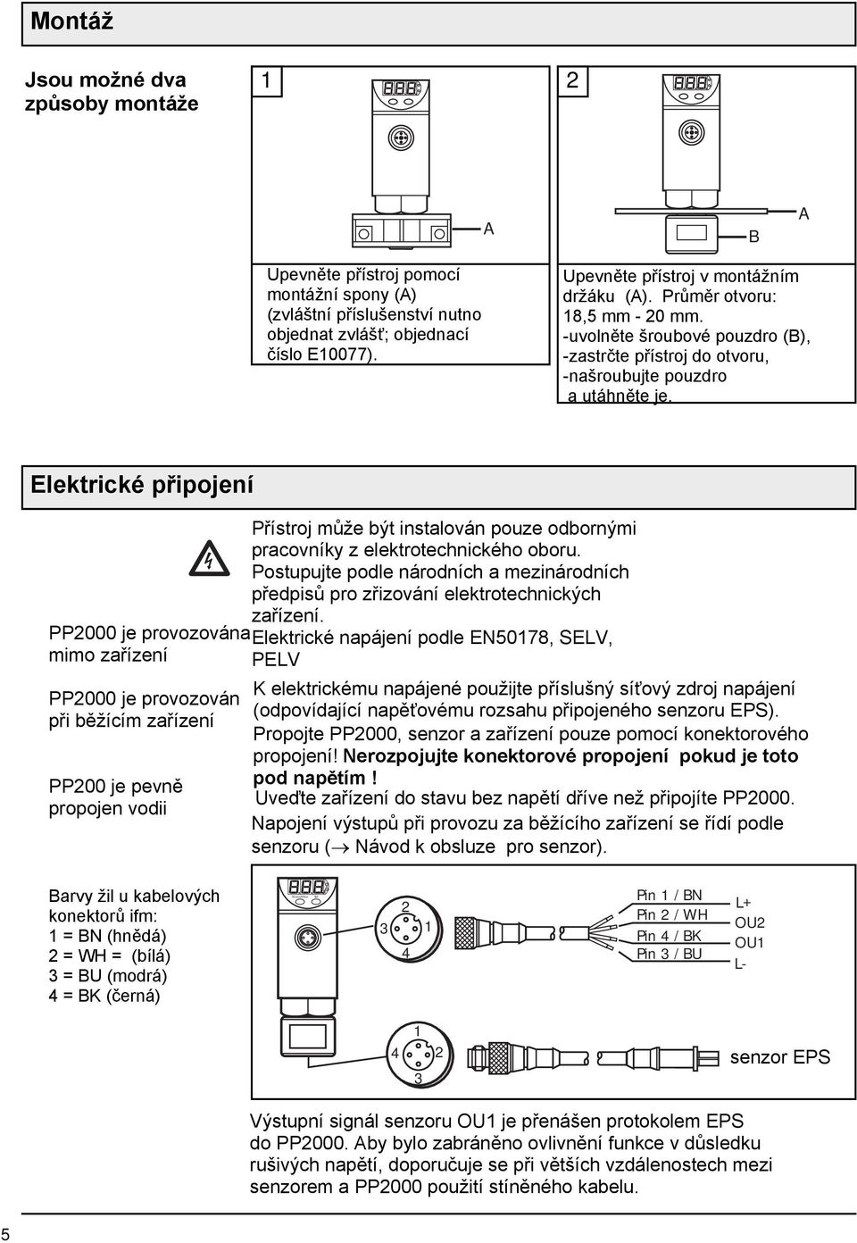 Elektrické připojení Přístroj může být instalován pouze odbornými pracovníky z elektrotechnického oboru. Postupujte podle národních a mezinárodních předpisů pro zřizování elektrotechnických zařízení.