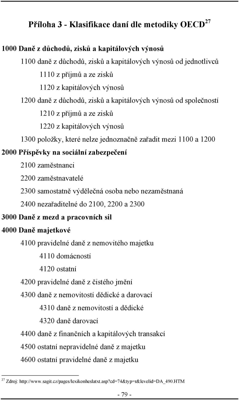 2000 Příspěvky na sociální zabezpečení 2100 zaměstnanci 2200 zaměstnavatelé 2300 samostatně výdělečná osoba nebo nezaměstnaná 2400 nezařaditelné do 2100, 2200 a 2300 3000 Daně z mezd a pracovních sil