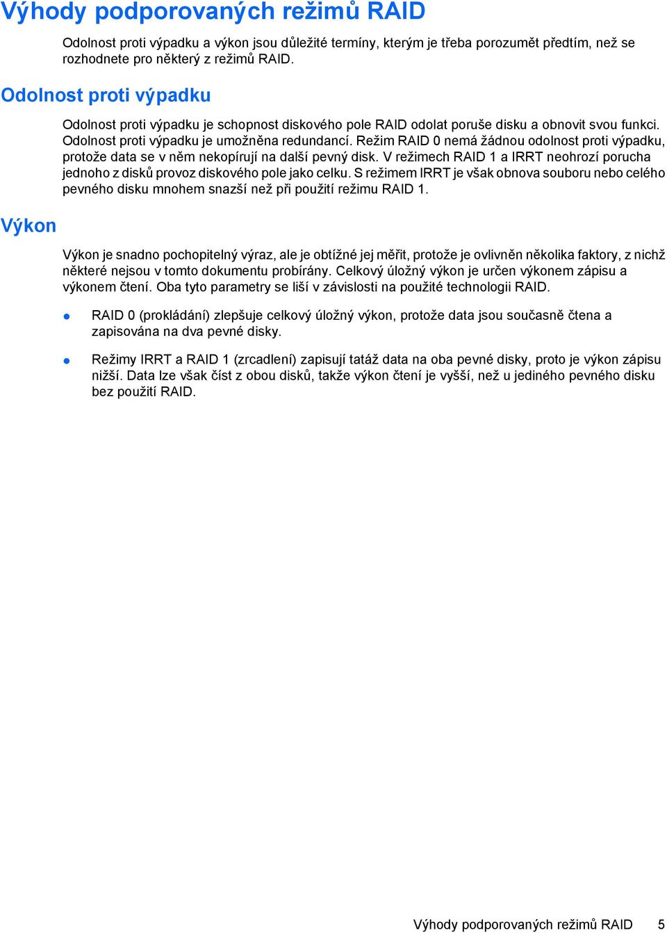 Režim RAID 0 nemá žádnou odolnost proti výpadku, protože data se v něm nekopírují na další pevný disk. V režimech RAID 1 a IRRT neohrozí porucha jednoho z disků provoz diskového pole jako celku.