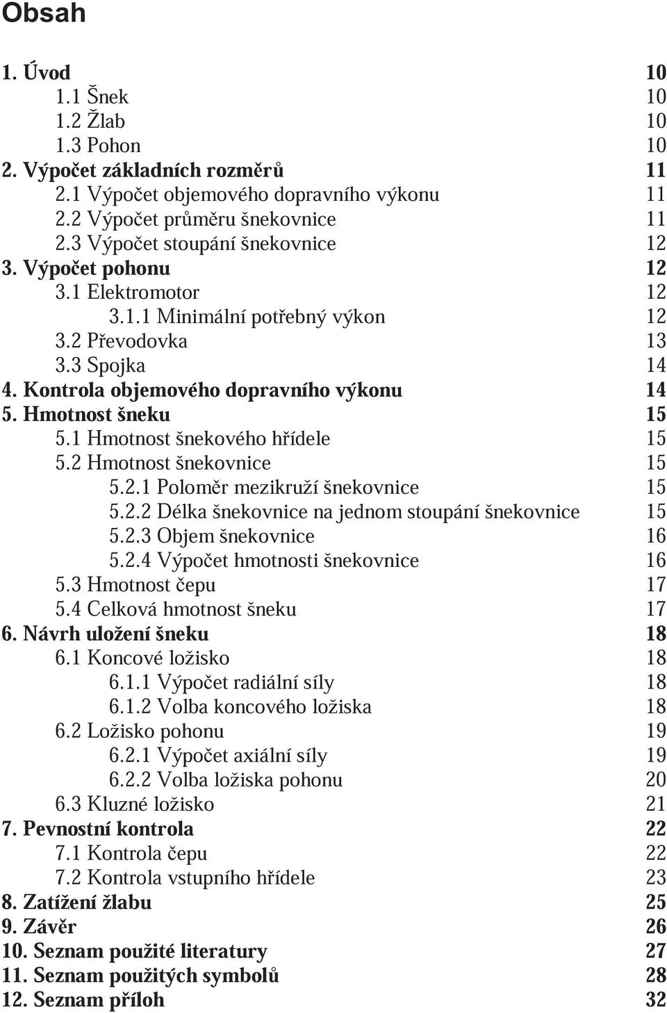 1 Hmotnost šnekového hídele 15 5.2 Hmotnost šnekovnice 15 5.2.1 Polomr mezikruží šnekovnice 15 5.2.2 Délka šnekovnice na jednom stoupání šnekovnice 15 5.2.3 Objem šnekovnice 16 5.2.4 Výpoet hmotnosti šnekovnice 16 5.