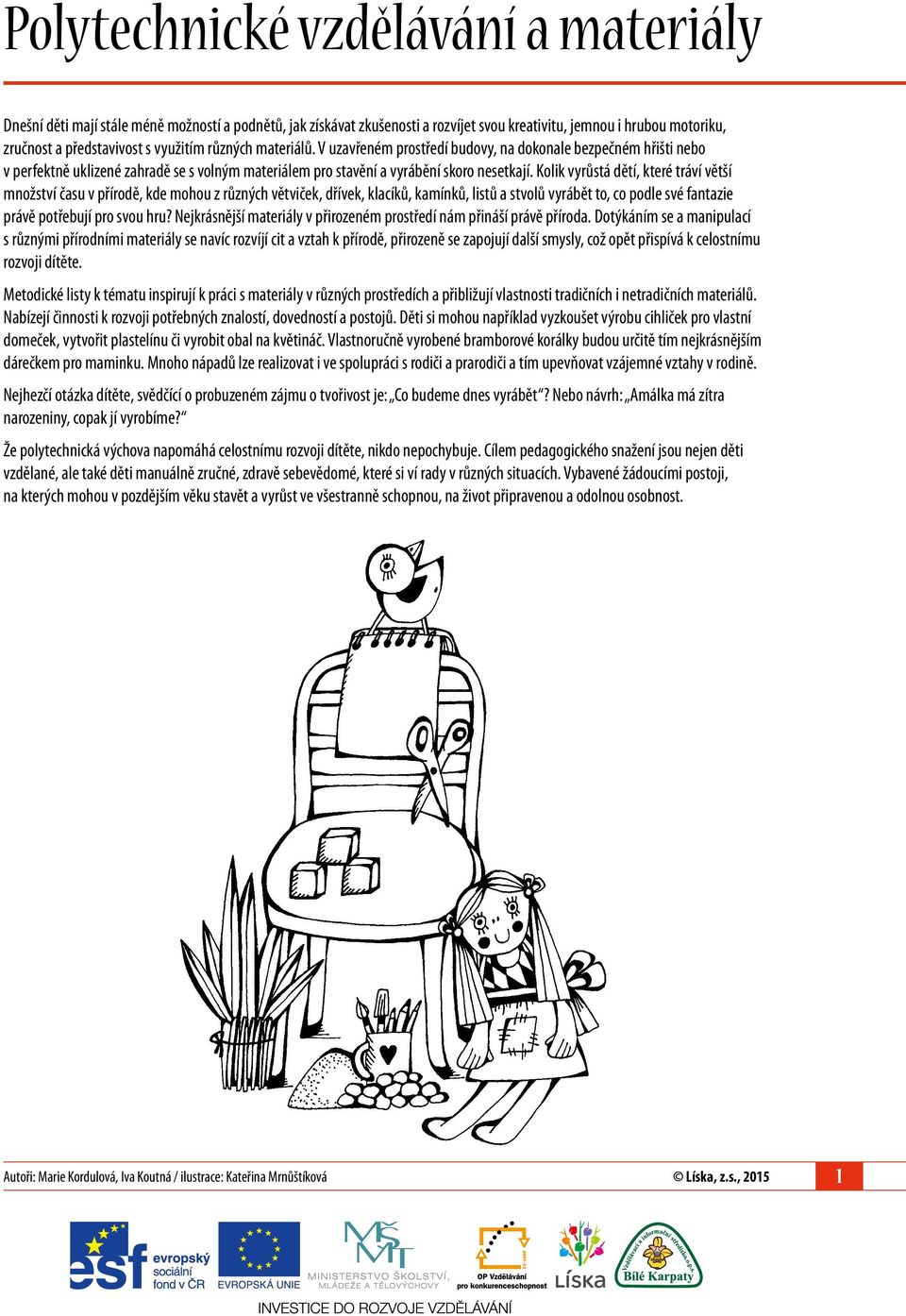 Kolik vyrůstá dětí, které tráví větší množství času v přírodě, kde mohou z různých větviček, dřívek, klacíků, kamínků, listů a stvolů vyrábět to, co podle své fantazie právě potřebují pro svou hru?