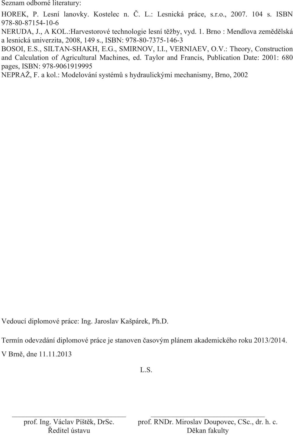 Taylor and Francis, Publication Date: 2001: 680 pages, ISBN: 978-9061919995 NEPRAŽ, F. a kol.: Modelování systémů s hydraulickými mechanismy, Brno, 2002 Vedoucí diplomové práce: Ing.