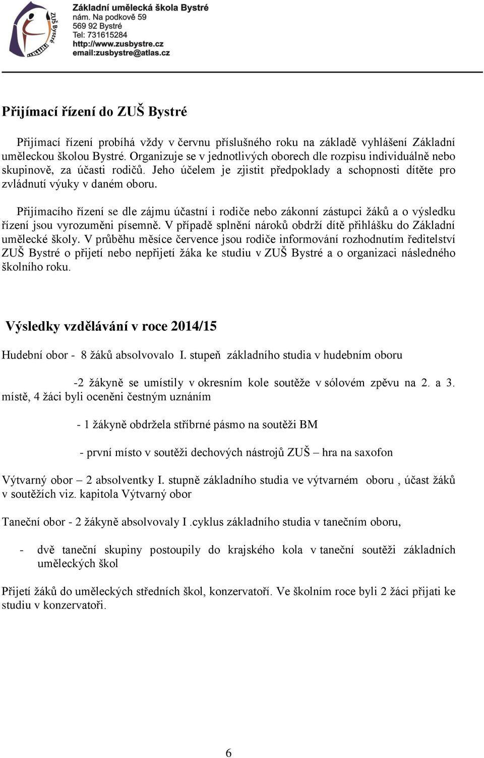 Přijímacího řízení se dle zájmu účastní i rodiče nebo zákonní zástupci žáků a o výsledku řízení jsou vyrozuměni písemně. V případě splnění nároků obdrží dítě přihlášku do Základní umělecké školy.