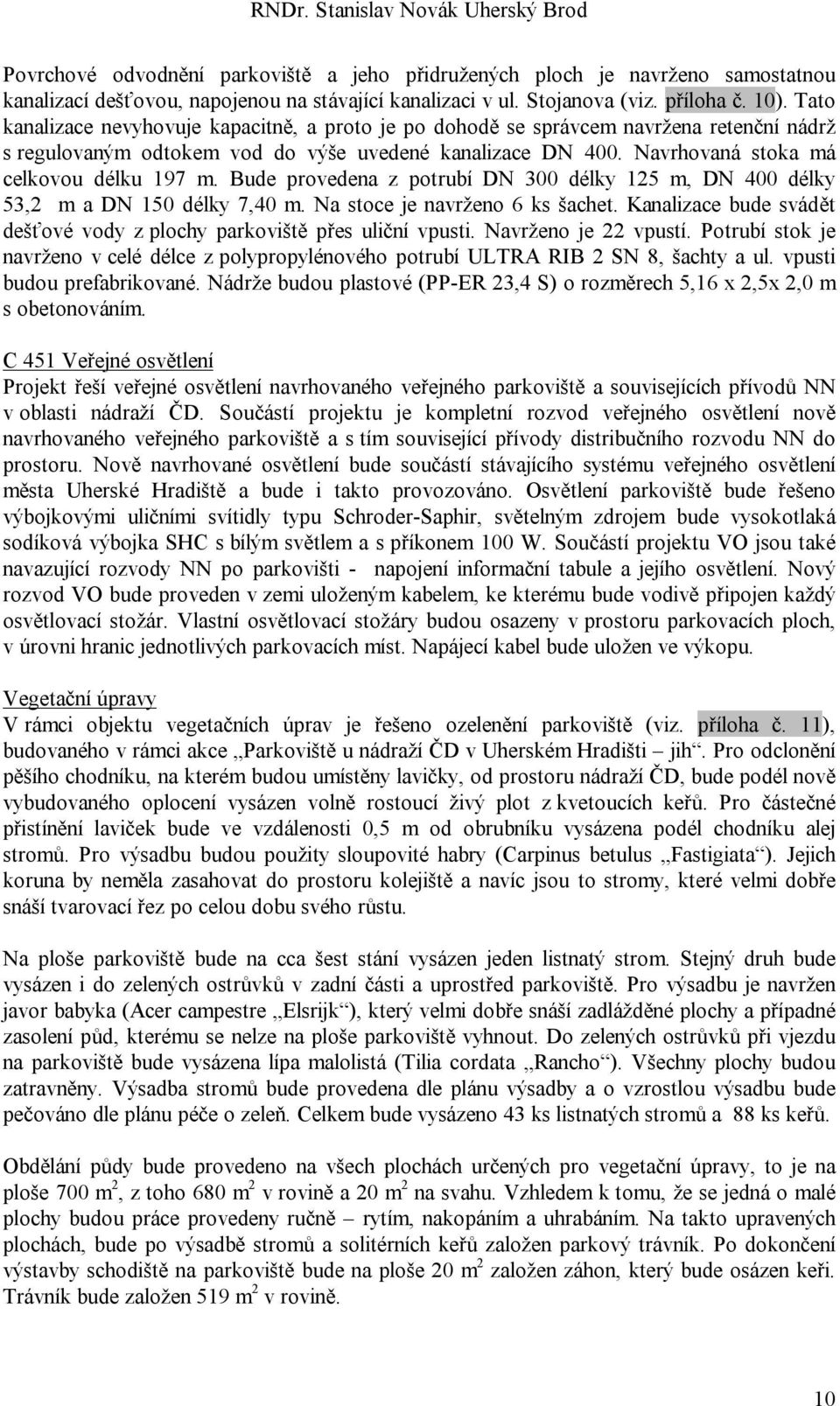 Bude provedena z potrubí DN 300 délky 125 m, DN 400 délky 53,2 m a DN 150 délky 7,40 m. Na stoce je navrženo 6 ks šachet. Kanalizace bude svádět dešťové vody z plochy parkoviště přes uliční vpusti.