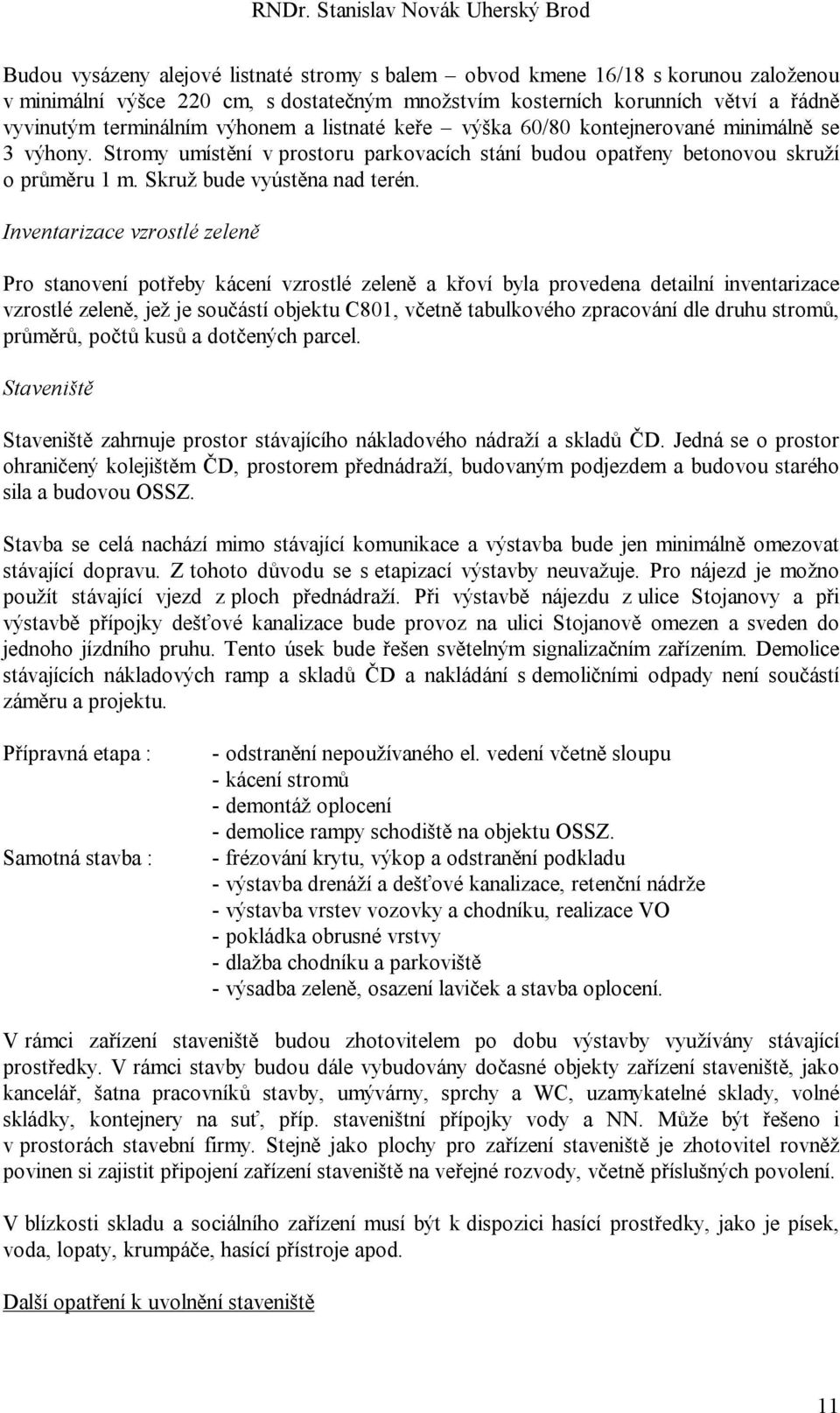 Inventarizace vzrostlé zeleně Pro stanovení potřeby kácení vzrostlé zeleně a křoví byla provedena detailní inventarizace vzrostlé zeleně, jež je součástí objektu C801, včetně tabulkového zpracování