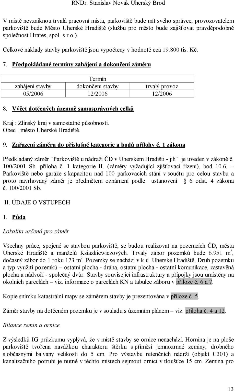 Předpokládané termíny zahájení a dokončení záměru Termín zahájení stavby dokončení stavby trvalý provoz 05/2006 12/2006 12/2006 8.