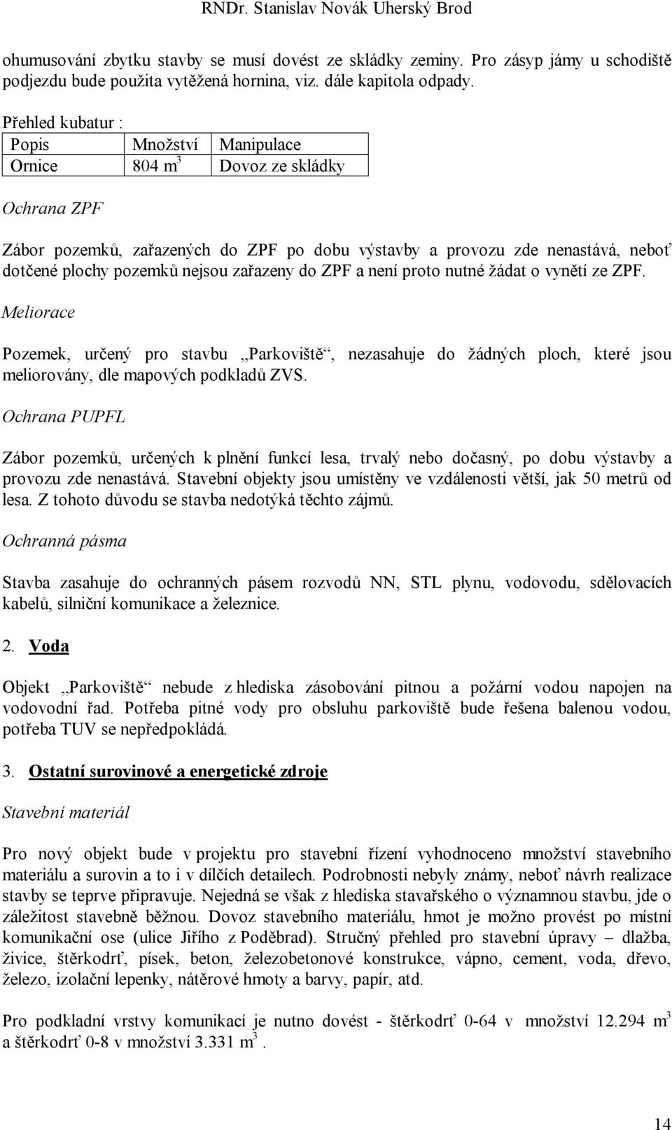 zařazeny do ZPF a není proto nutné žádat o vynětí ze ZPF. Meliorace Pozemek, určený pro stavbu Parkoviště, nezasahuje do žádných ploch, které jsou meliorovány, dle mapových podkladů ZVS.