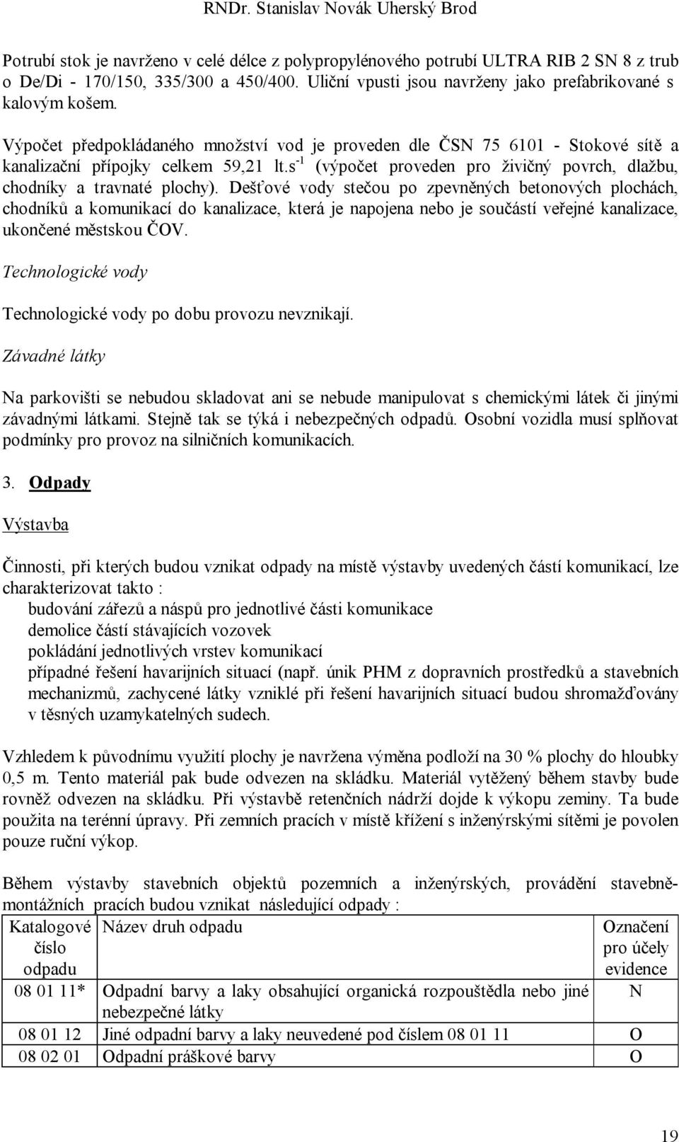 Dešťové vody stečou po zpevněných betonových plochách, chodníků a komunikací do kanalizace, která je napojena nebo je součástí veřejné kanalizace, ukončené městskou ČOV.