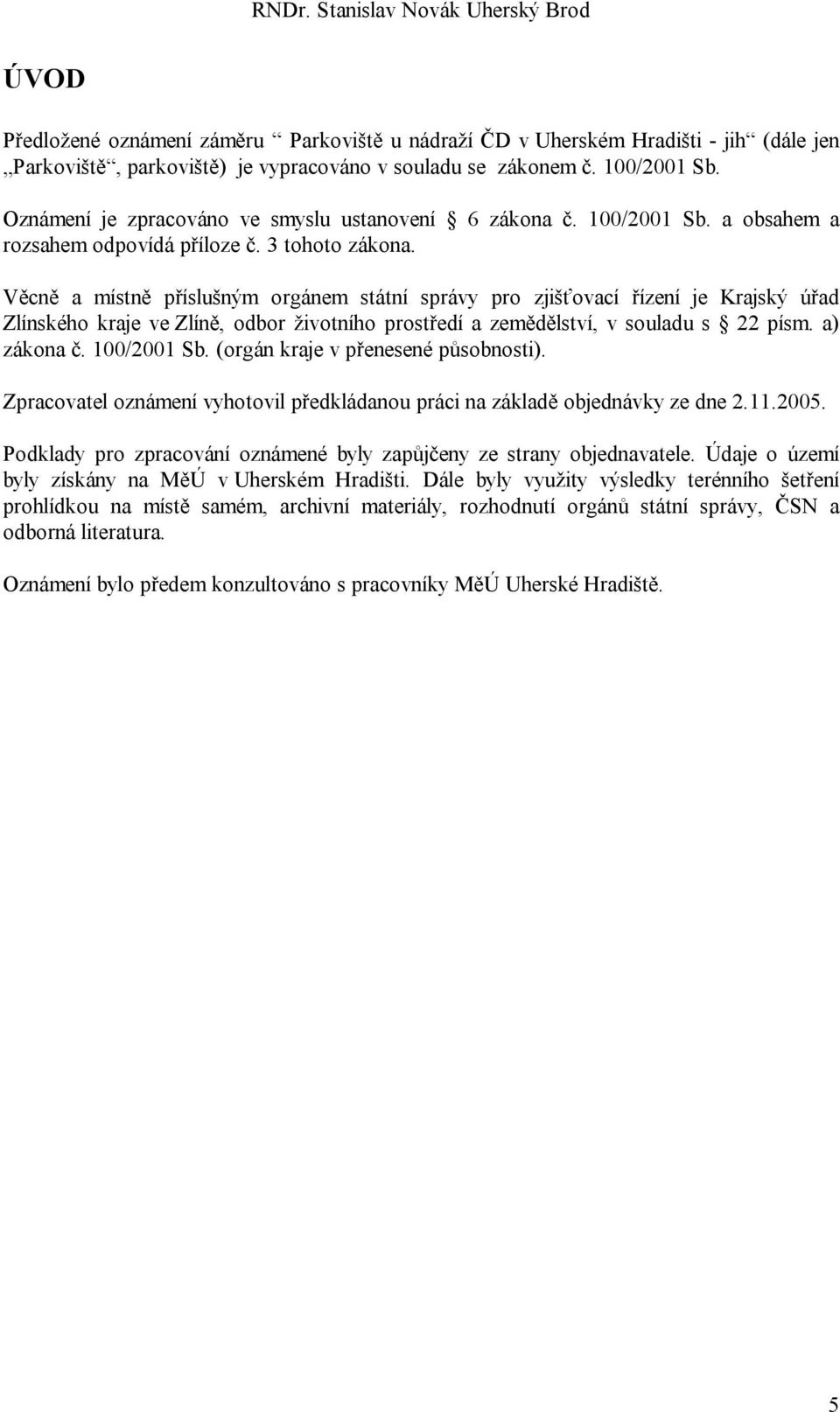 Věcně a místně příslušným orgánem státní správy pro zjišťovací řízení je Krajský úřad Zlínského kraje ve Zlíně, odbor životního prostředí a zemědělství, v souladu s 22 písm. a) zákona č. 100/2001 Sb.