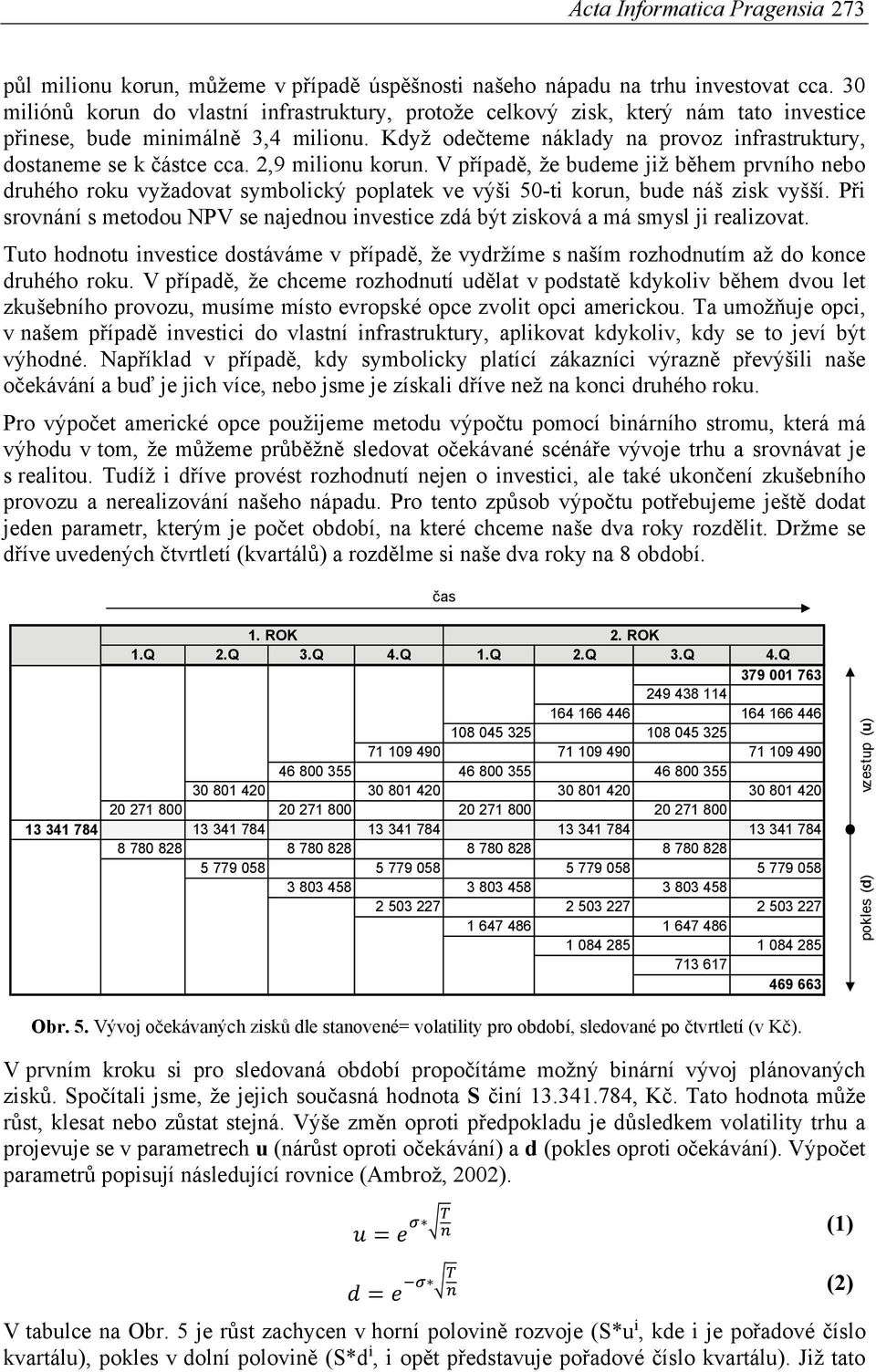 Když odečteme náklady na provoz infrastruktury, dostaneme se k částce cca. 2,9 milionu korun.