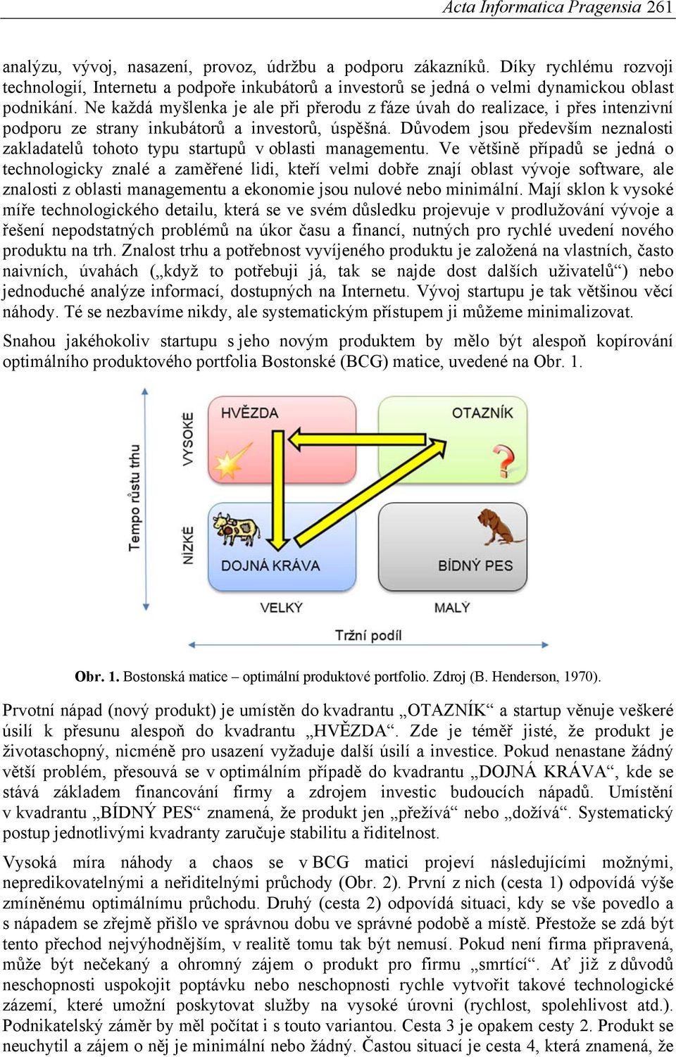 Ne každá myšlenka je ale při přerodu z fáze úvah do realizace, i přes intenzivní podporu ze strany inkubátorů a investorů, úspěšná.