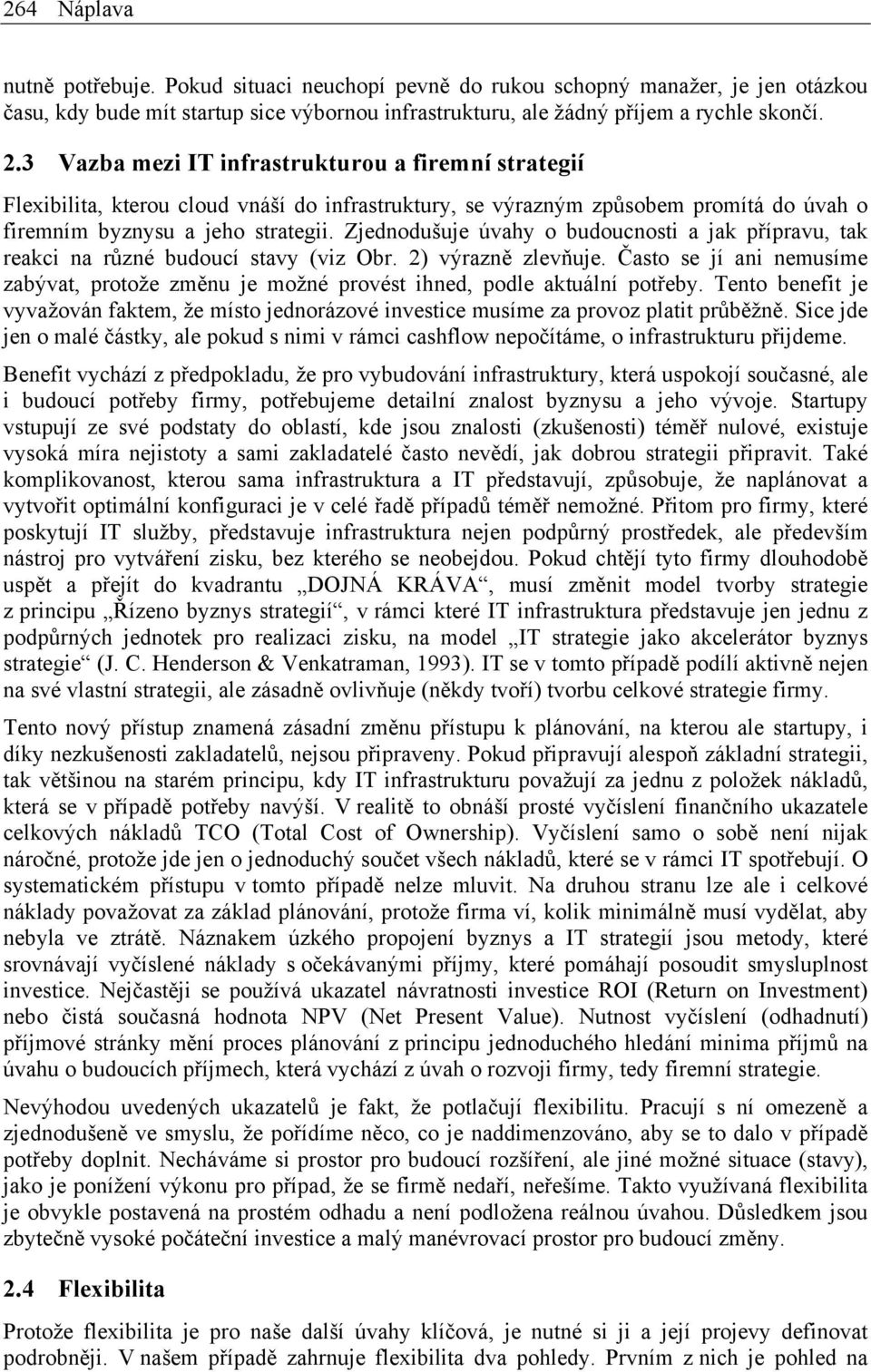 Zjednodušuje úvahy o budoucnosti a jak přípravu, tak reakci na různé budoucí stavy (viz Obr. 2) výrazně zlevňuje.