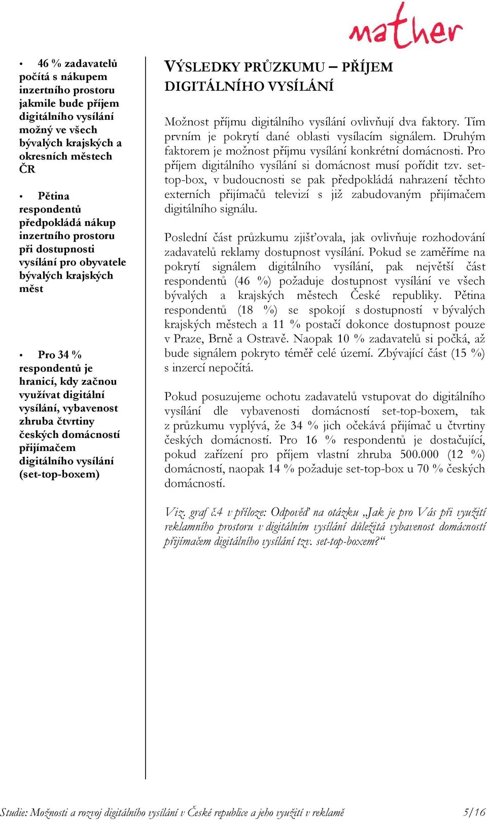 přijímačem digitálního vysílání (set-top-boxem) VÝSLEDKY PRŮZKUMU PŘÍJEM DIGITÁLNÍHO VYSÍLÁNÍ Možnost příjmu digitálního vysílání ovlivňují dva faktory.