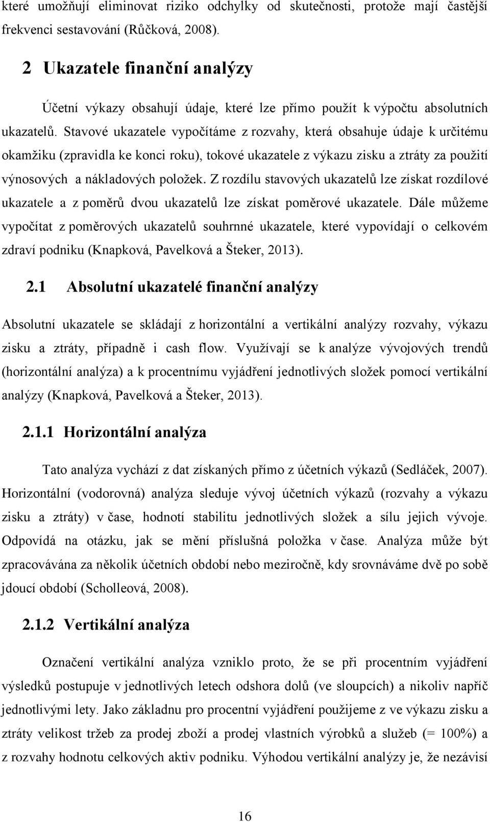 Stavové ukazatele vypočítáme z rozvahy, která obsahuje údaje k určitému okamžiku (zpravidla ke konci roku), tokové ukazatele z výkazu zisku a ztráty za použití výnosových a nákladových položek.