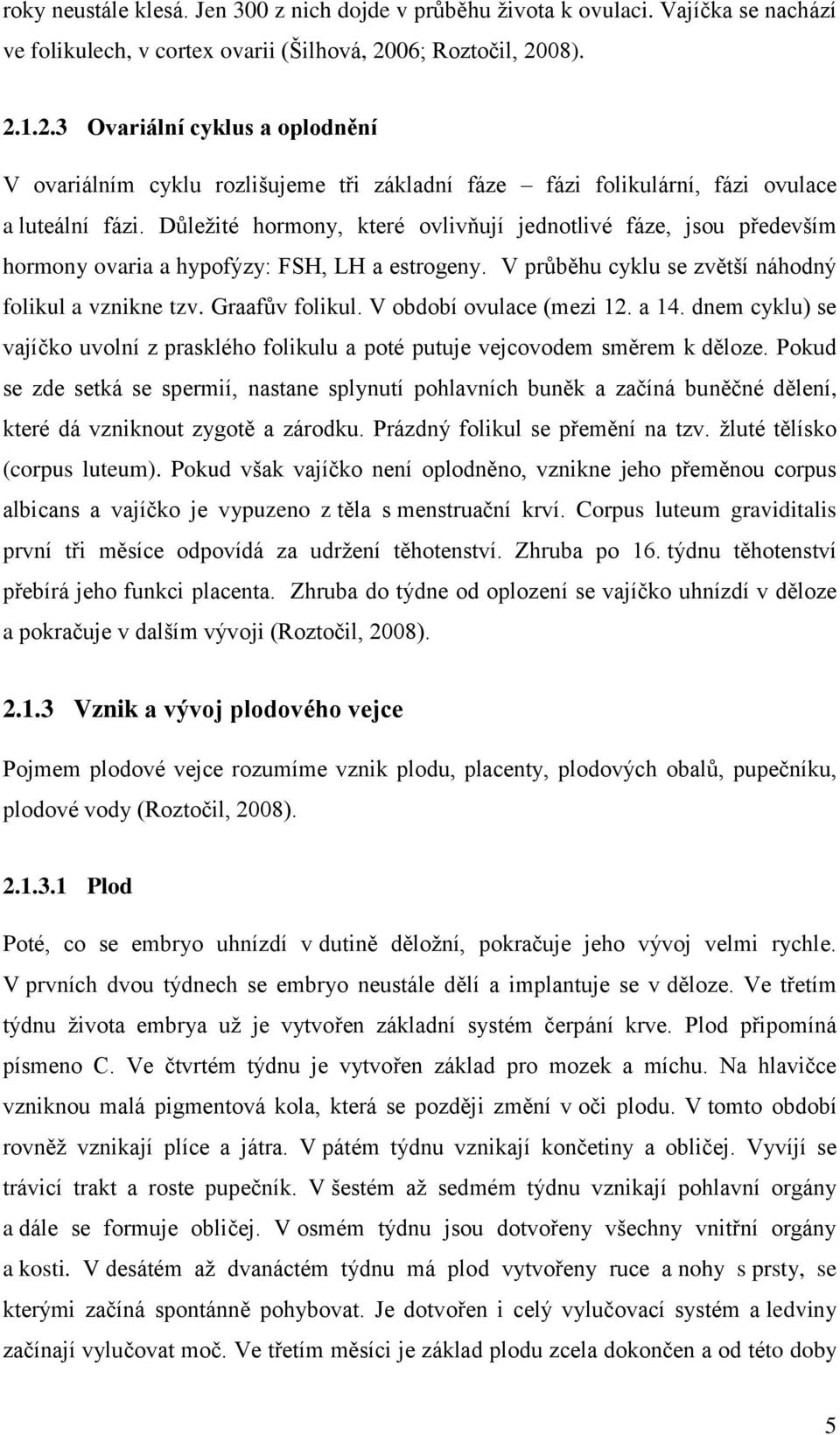 Důležité hormony, které ovlivňují jednotlivé fáze, jsou především hormony ovaria a hypofýzy: FSH, LH a estrogeny. V průběhu cyklu se zvětší náhodný folikul a vznikne tzv. Graafův folikul.