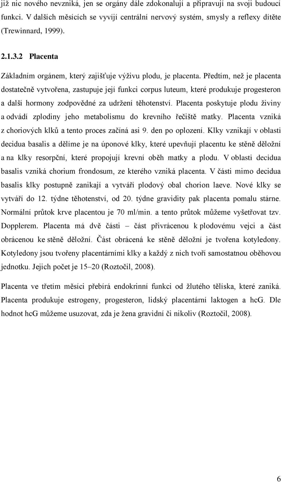 Předtím, než je placenta dostatečně vytvořena, zastupuje její funkci corpus luteum, které produkuje progesteron a další hormony zodpovědné za udržení těhotenství.