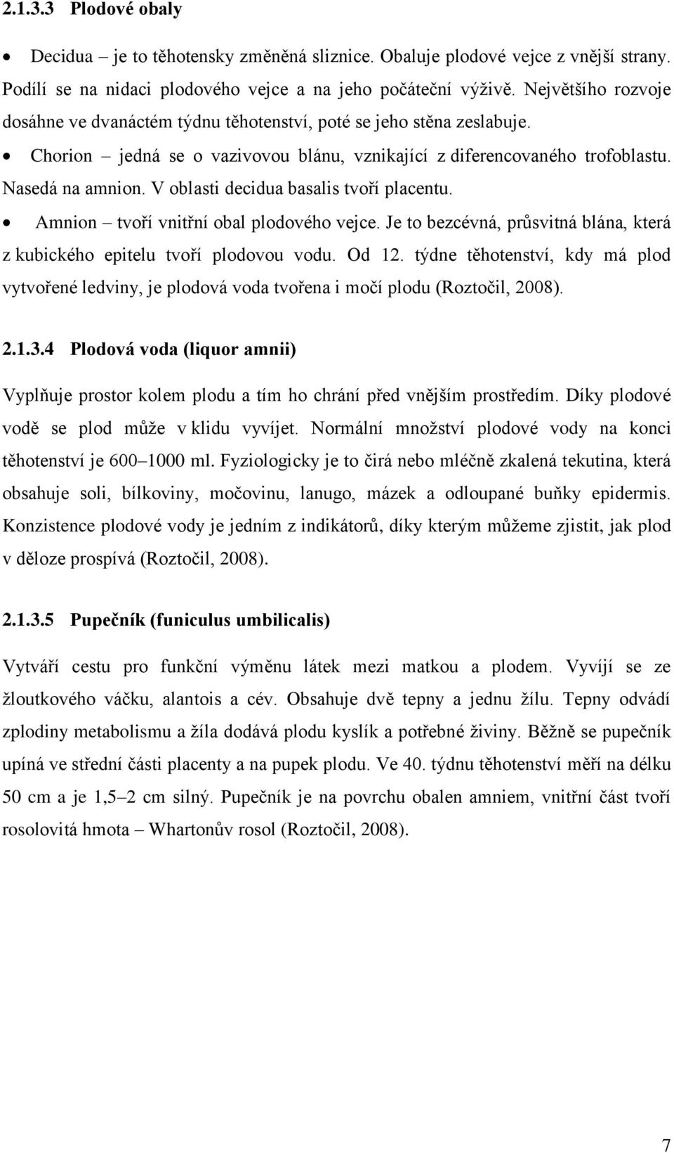 V oblasti decidua basalis tvoří placentu. Amnion tvoří vnitřní obal plodového vejce. Je to bezcévná, průsvitná blána, která z kubického epitelu tvoří plodovou vodu. Od 12.