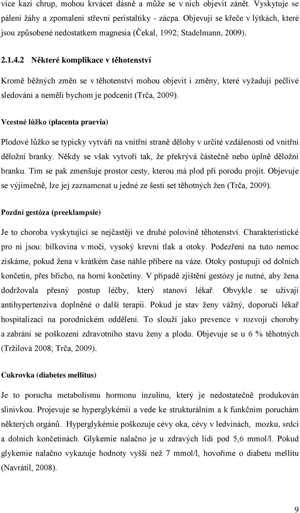 2 Některé komplikace v těhotenství Kromě běžných změn se v těhotenství mohou objevit i změny, které vyžadují pečlivé sledování a neměli bychom je podcenit (Trča, 2009).