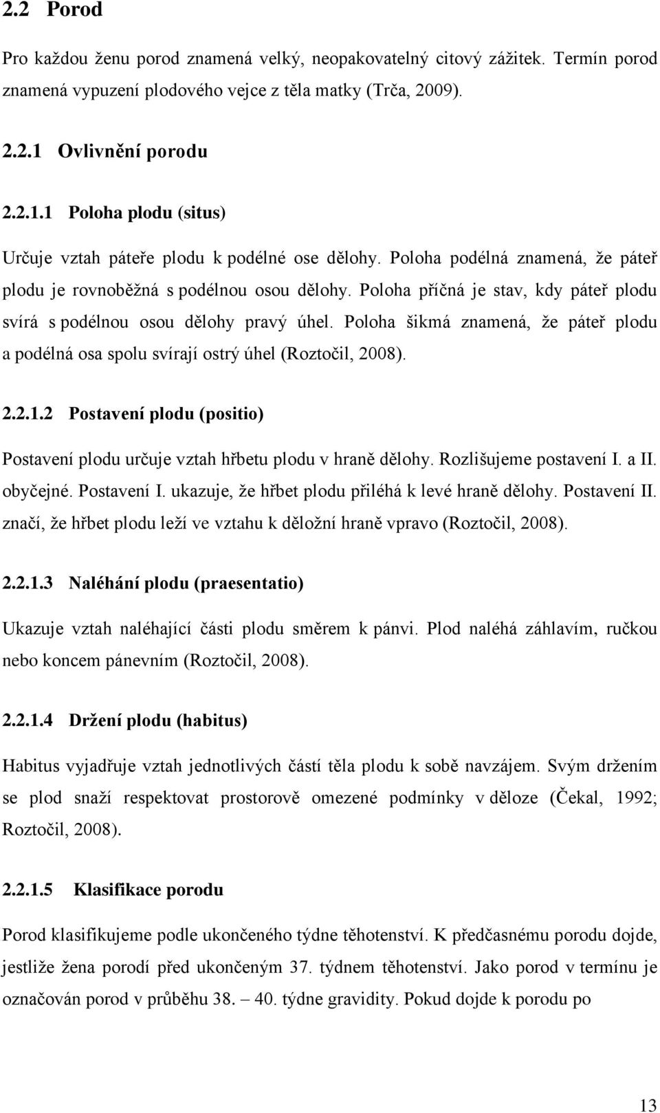 Poloha příčná je stav, kdy páteř plodu svírá s podélnou osou dělohy pravý úhel. Poloha šikmá znamená, že páteř plodu a podélná osa spolu svírají ostrý úhel (Roztočil, 2008). 2.2.1.