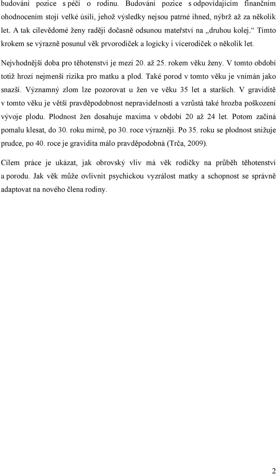 Nejvhodnější doba pro těhotenství je mezi 20. až 25. rokem věku ženy. V tomto období totiž hrozí nejmenší rizika pro matku a plod. Také porod v tomto věku je vnímán jako snazší.