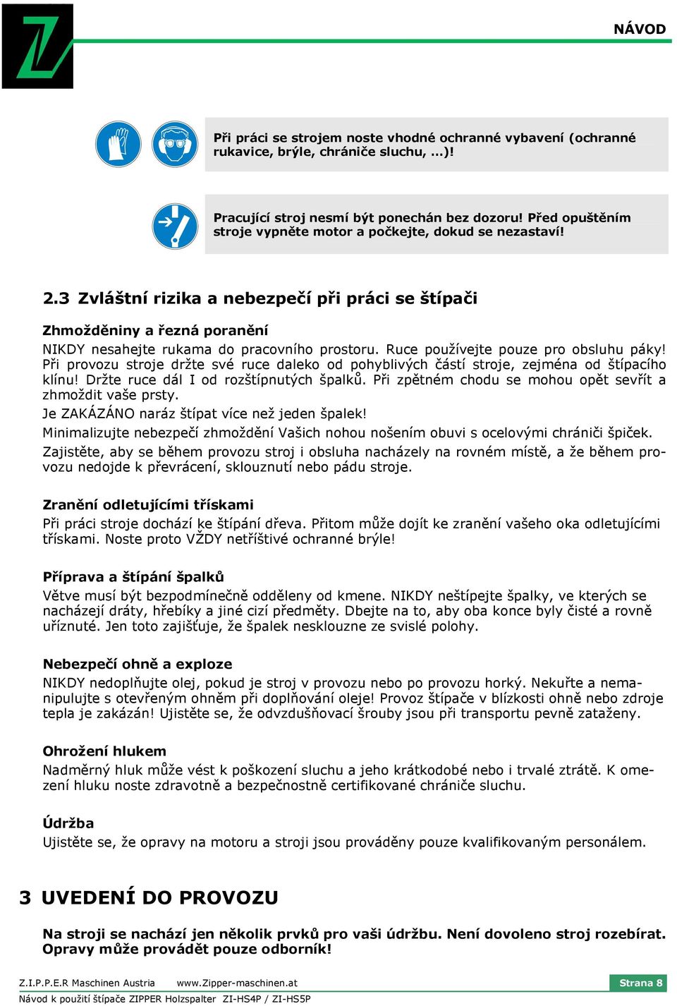 Ruce používejte pouze pro obsluhu páky! Při provozu stroje držte své ruce daleko od pohyblivých částí stroje, zejména od štípacího klínu! Držte ruce dál I od rozštípnutých špalků.