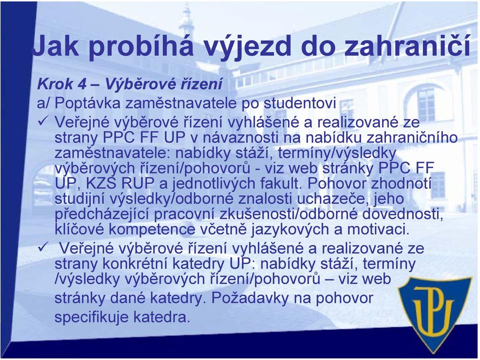 Pohovor zhodnotí studijní výsledky/odborné znalosti uchazeče, jeho předcházející pracovní zkušenosti/odborné dovednosti, klíčové kompetence včetně jazykových a motivaci.