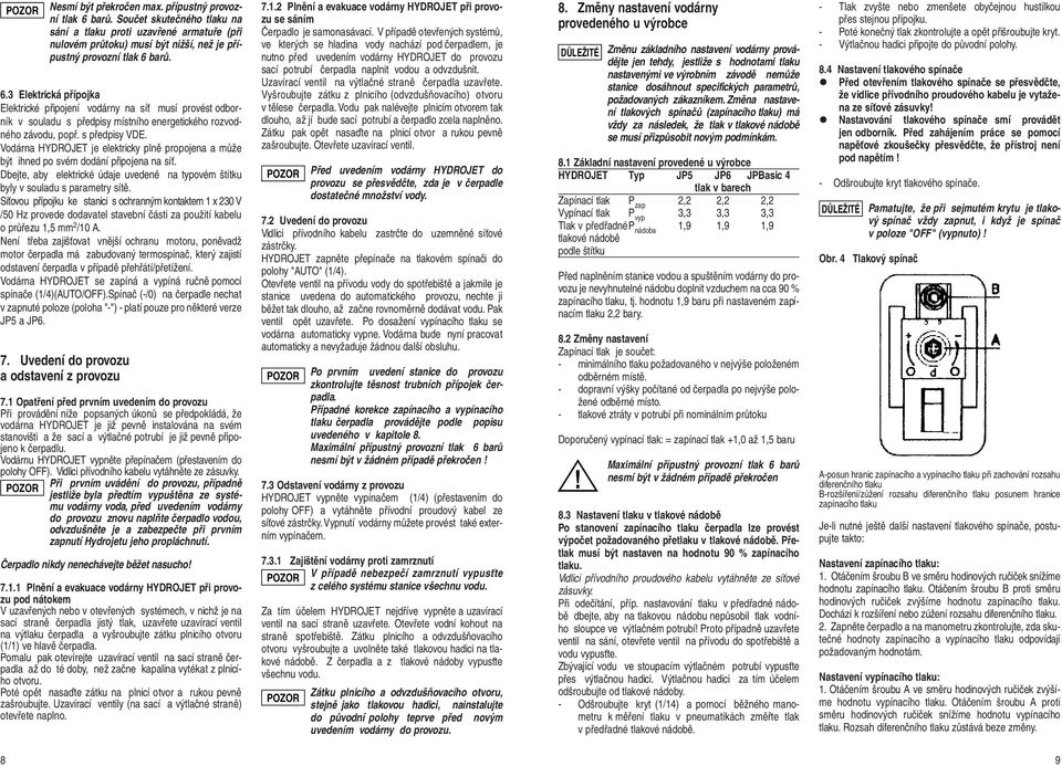 Síťovou přípojku ke stanici s ochranným kontaktem 1 x 230 V /50 Hz provede dodavatel stavební části za použití kabelu o průřezu 1,5 mm 2 /10 A.