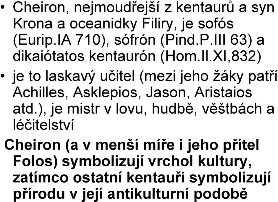 XI,832) je to laskavý učitel (mezi jeho žáky patří Achilles, Asklepios, Jason, Aristaios atd.