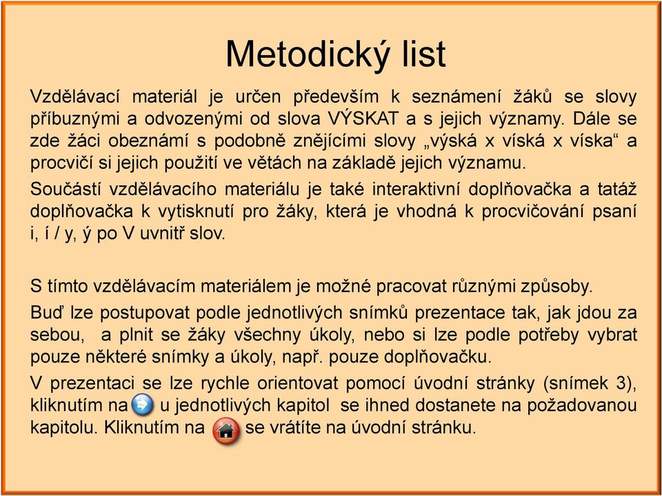 Součástí vzdělávacího materiálu je také interaktivní doplňovačka a tatáž doplňovačka k vytisknutí pro žáky, která je vhodná k procvičování psaní i, í / y, ý po V uvnitř slov.