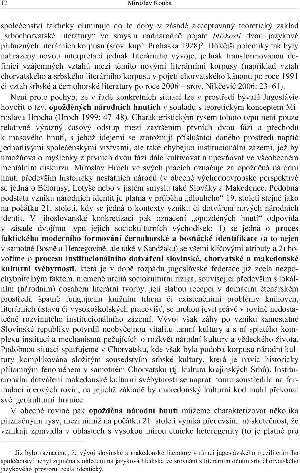 Døívìjší polemiky tak byly nahrazeny novou interpretací jednak literárního vývoje, jednak transformovanou definicí vzájemných vztahù mezi tìmito novými literárními korpusy (napøíklad vztah