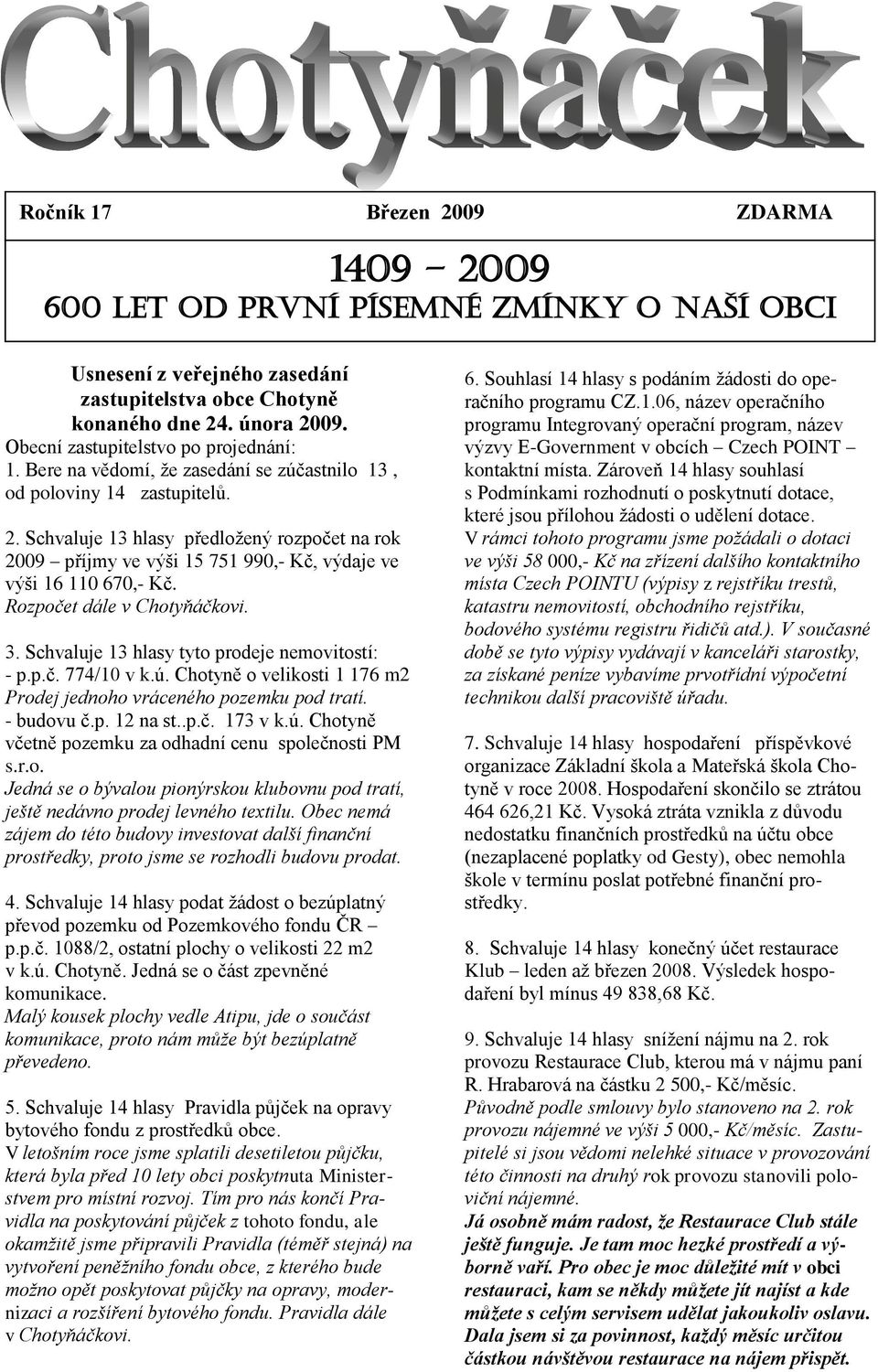 Schvaluje 13 hlasy předložený rozpočet na rok 2009 příjmy ve výši 15 751 990,- Kč, výdaje ve výši 16 110 670,- Kč. Rozpočet dále v Chotyňáčkovi. 3. Schvaluje 13 hlasy tyto prodeje nemovitostí: - p.p.č. 774/10 v k.