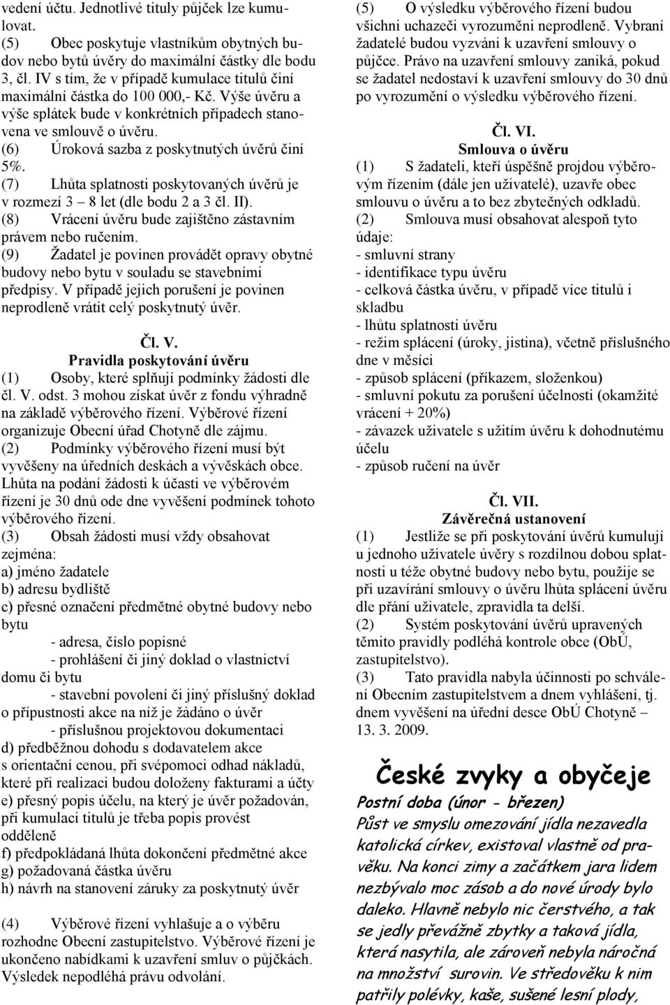 (6) Úroková sazba z poskytnutých úvěrů činí 5%. (7) Lhůta splatnosti poskytovaných úvěrů je v rozmezí 3 8 let (dle bodu 2 a 3 čl. II). (8) Vrácení úvěru bude zajištěno zástavním právem nebo ručením.